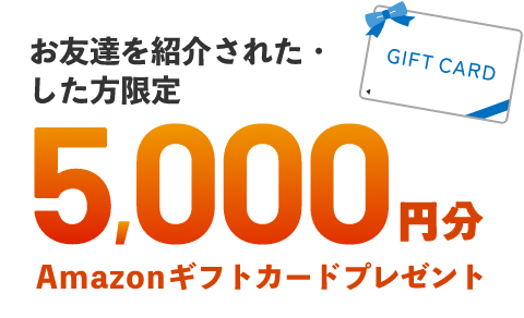 お友達紹介された・した方限定5,000円分Amazonギフトカードプレゼント