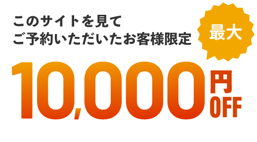 このサイトを見てご予約いただいたお客様限定最大10,000円OFF