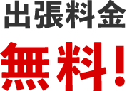 出張料金無料！