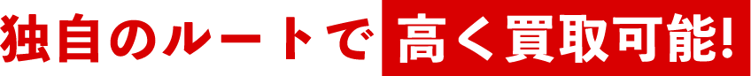 独自のルートで高く買取可能！