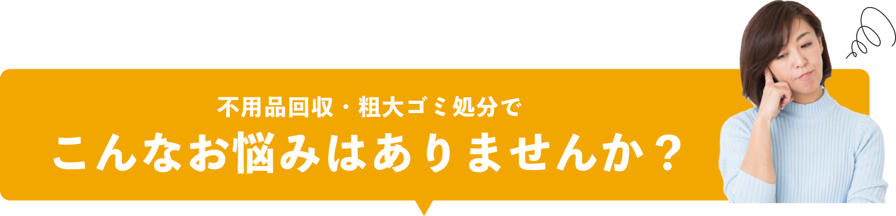 不用品回収・粗大ゴミ処分でこんなお悩みはありませんか？
